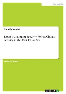 Japan's Changing Security Policy. Chinas activity in the East China Sea by Kapanadse, Nuza