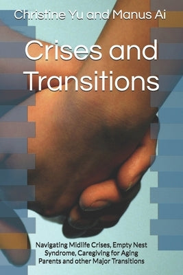Crises and Transitions: Navigating Midlife Crises, Empty Nest Syndrome, Caregiving for Aging Parents and other Major Transitions by Yu, Christine Yu and Manus Ai