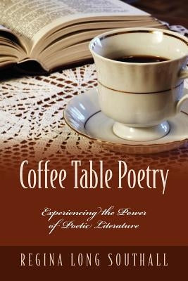 Coffee Table Poetry: Experiencing the Power of Poetic Literature by Long Southall, Regina