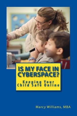 Is My Face in Cyberspace?: How to Stay Safe on the Internet - Social Media Safety Handbook for Youth by Williams Mba, Marcy S.