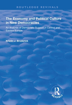 The Economy and Political Culture in New Democracies: An Analysis of Democratic Support in Central and Eastern Europe by Broderick, Kristin