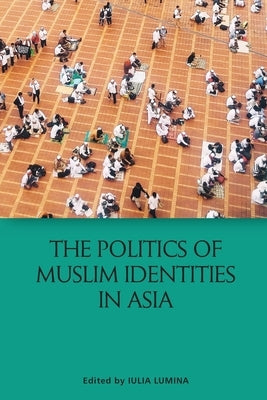 The Politics of Muslim Identities in Asia by Lumina, Iulia