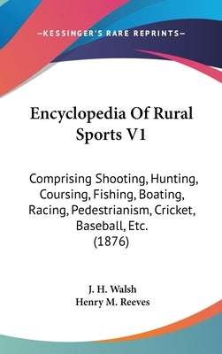 Encyclopedia Of Rural Sports V1: Comprising Shooting, Hunting, Coursing, Fishing, Boating, Racing, Pedestrianism, Cricket, Baseball, Etc. (1876) by Walsh, J. H.