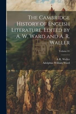 The Cambridge History of English Literature. Edited by A. W. Ward and A. R. Waller; Volume 01 by Ward, Adolphus William
