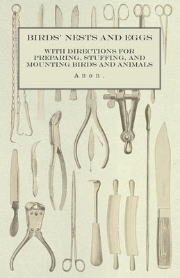 Birds' Nests and Eggs - With Directions for Preparing, Stuffing, and Mounting Birds and Animals by Anon
