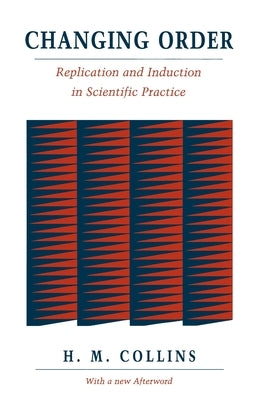 Changing Order: Replication and Induction in Scientific Practice by Collins, Harry