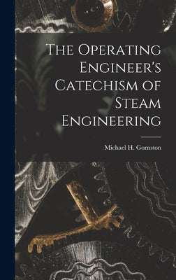 The Operating Engineer's Catechism of Steam Engineering by Gornston, Michael H.