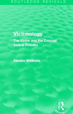 Victimology (Routledge Revivals): The Victim and the Criminal Justice Process by Walklate, Sandra
