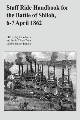 Staff Ride Handbook for the Battle of Shiloh, 6-7 April 1862 by Gudmens, Ltc Jeffrey J.