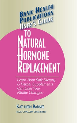 User's Guide to Natural Hormone Replacement: Learn How Safe Dietary & Herbal Supplements Can Ease Your Midlife Changes. by Barnes, Kathleen