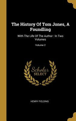 The History Of Tom Jones, A Foundling: With The Life Of The Author: In Two Volumes; Volume 2 by Fielding, Henry