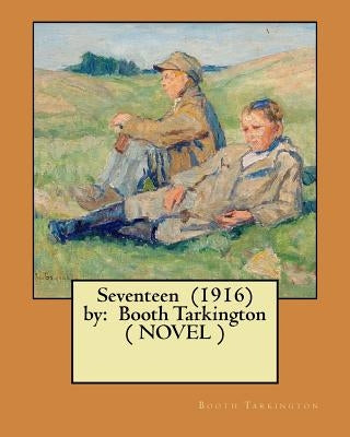 Seventeen (1916) by: Booth Tarkington ( NOVEL ) by Tarkington, Booth