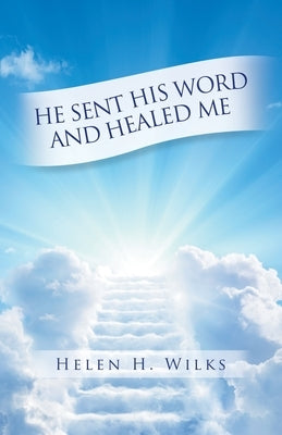 He Sent His Word and Healed Me by Wilks, Helen H.