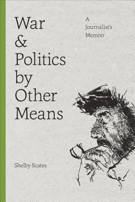 War and Politics by Other Means: A Journalist's Memoir by Scates, Shelby