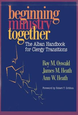 Beginning Ministry Together: The Alban Handbook for Clergy Transitions by Oswald, Roy M.