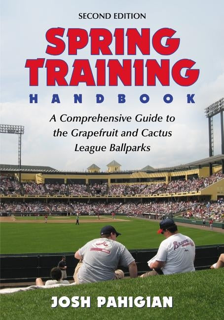 Spring Training Handbook: A Comprehensive Guide to the Grapefruit and Cactus League Ballparks, 2d ed. by Pahigian, Josh