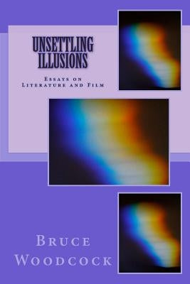 Unsettling Illusions: Essays on Literature and Film by Woodcock, Bruce