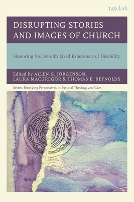Disrupting Stories and Images of Church: Honoring Voices with Lived Experience of Disability by Jorgenson, Allen G.