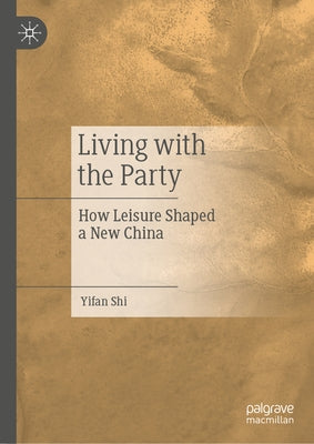 Living with the Party: How Leisure Shaped a New China by Shi, Yifan