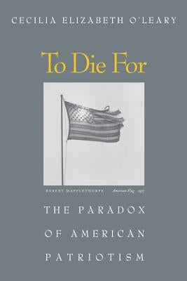 To Die for: The Paradox of American Patriotism by O'Leary, Cecilia Elizabeth