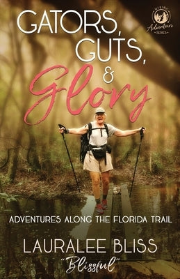 Gators, Guts, & Glory: Adventures Along the Florida Trail by Bliss, Lauralee
