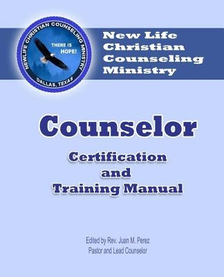 Counselor Certification and Training Manual: New Life Christian Counseling Ministry by Perez, Juan M.