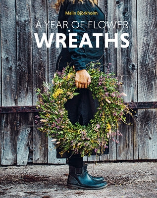 A Year of Flower Wreaths: Simple Projects for All Seasons by Björkholm, Malin