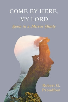 Come By Here, My Lord: Seen in a Mirror Dimly by Proudfoot, Robert G.