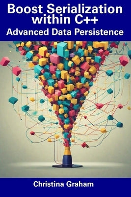 Boost Serialization within C++: Advanced Data Persistence by Graham, Christina