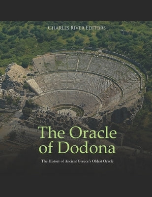 The Oracle of Dodona: The History of Ancient Greece's Oldest Oracle by Charles River