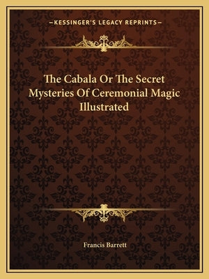 The Cabala Or The Secret Mysteries Of Ceremonial Magic Illustrated by Barrett, Francis