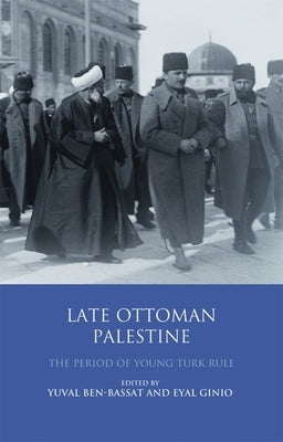 Late Ottoman Palestine: The Period of Young Turk Rule by Ben-Bassat, Yuval
