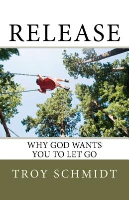Release: Why God wants you to let go by Schmidt, Troy