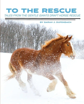 To the Rescue: Tales from the Gentle Giants Draft Horse Rescue by Dufendach, Sarah J.