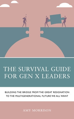 The Survival Guide for Gen X Leaders: Building the Bridge from the Great Resignation to the Multigenerational Future We All Want by Morrison, Amy