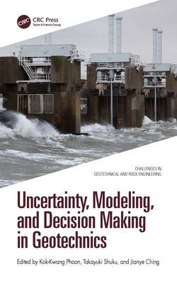 Uncertainty, Modeling, and Decision Making in Geotechnics by Phoon, Kok-Kwang