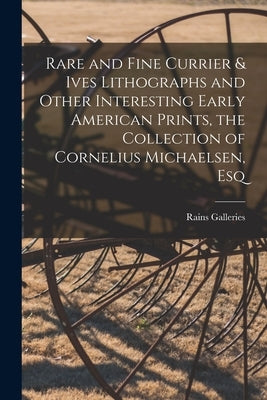 Rare and Fine Currier & Ives Lithographs and Other Interesting Early American Prints, the Collection of Cornelius Michaelsen, Esq by Rains Galleries