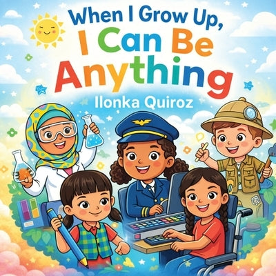 When I Grow Up, I Can Be Anything by Quiroz, Ilonka