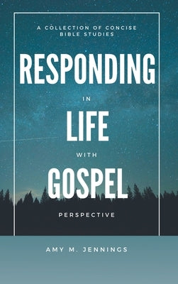 Responding in Life with Gospel Perspective: A Collection of Concise Bible Studies by Jennings, Amy M.
