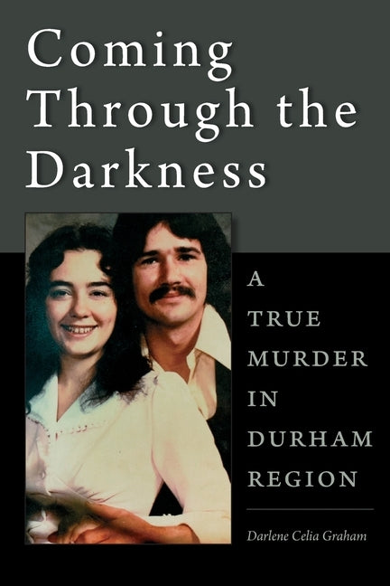 Coming Through the Darkness: A True Murder in Durham Region by Graham, Darlene Celia