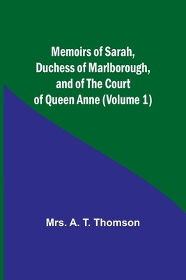 Memoirs of Sarah, Duchess of Marlborough, and of the Court of Queen Anne (Volume 1) by Thomson, A.