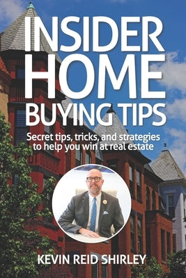 Insider Home Buying Tips: Secret tips, tricks, and strategies to help you win at real estate by Shirley, Kevin Reid