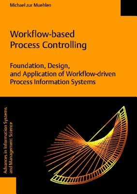 Workflow-Based Process Controlling. Foundation, Design, and Application of Workflow-Driven Process Information Systems by Muehlen, Michael Zur