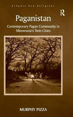 Paganistan: Contemporary Pagan Community in Minnesota's Twin Cities by Pizza, Murphy