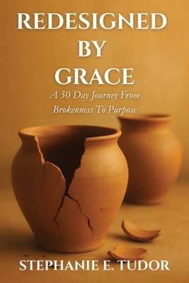 ReDesigned by Grace: A 50-Day Journey from Brokenness to Purpose by Tudor, Stephanie Elaine
