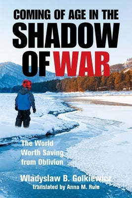 Coming of Age in the Shadow of War: The World Worth Saving from Oblivion by Golkiewicz, Wladyslaw B.