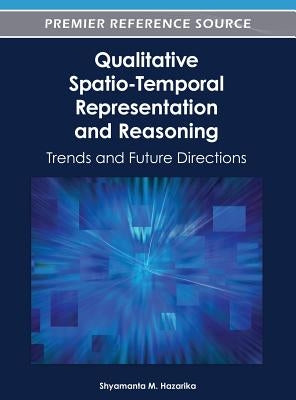 Qualitative Spatio-Temporal Representation and Reasoning: Trends and Future Directions by Hazarika, Shyamanta M.
