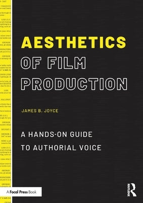 Aesthetics of Film Production: A Hands-On Guide to Authorial Voice by Joyce, James B.