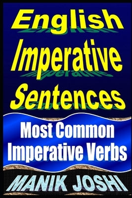 English Imperative Sentences: Most Common Imperative Verbs by Joshi, Manik