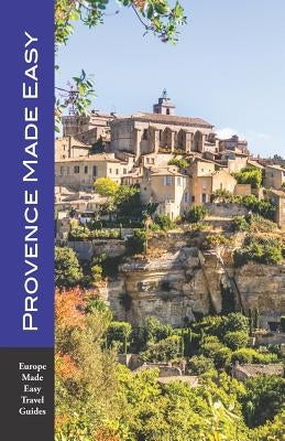 Provence Made Easy: The Sights, Restaurants, Hotels of Provence: Avignon, Arles, Aix, Nimes, Luberon and More! (Europe Made Easy) by Herbach, Andy